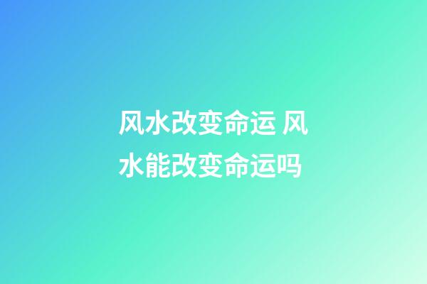 风水改变命运 风水能改变命运吗